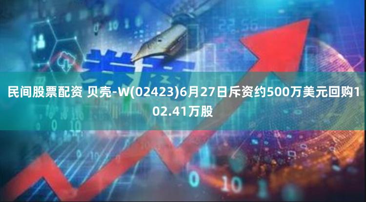 民间股票配资 贝壳-W(02423)6月27日斥资约500万美元回购102.41万股