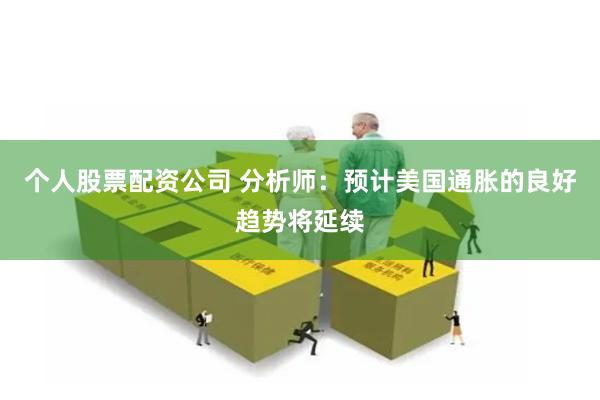 个人股票配资公司 分析师：预计美国通胀的良好趋势将延续