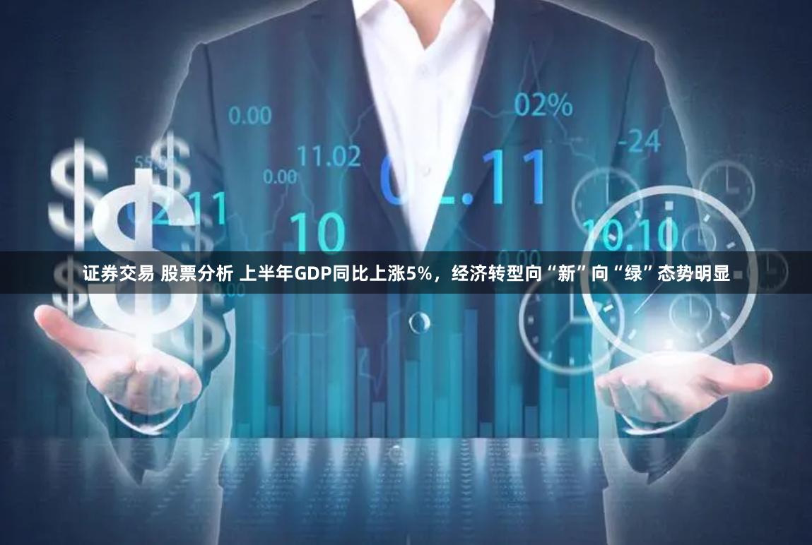 证券交易 股票分析 上半年GDP同比上涨5%，经济转型向“新”向“绿”态势明显