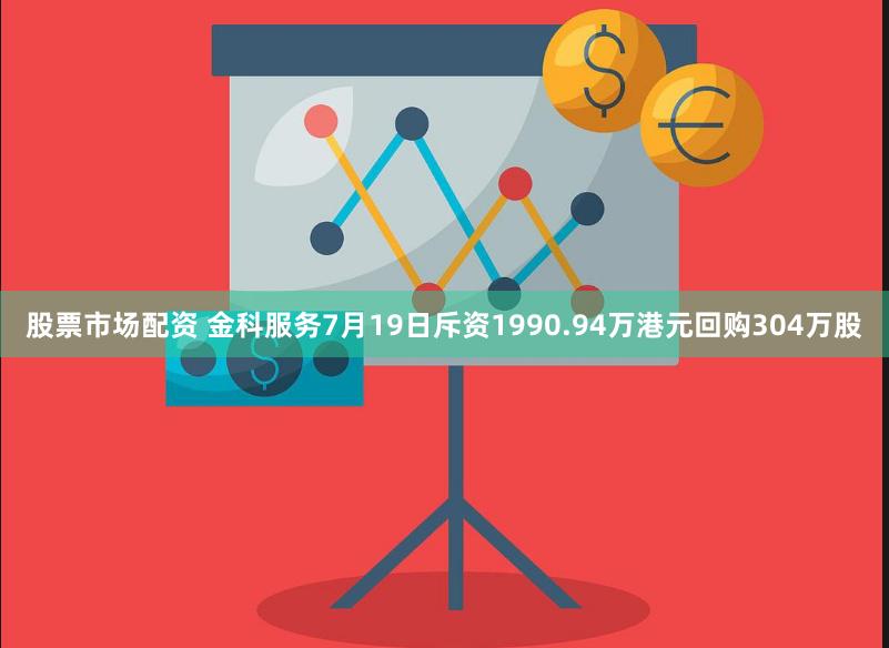 股票市场配资 金科服务7月19日斥资1990.94万港元回购304万股