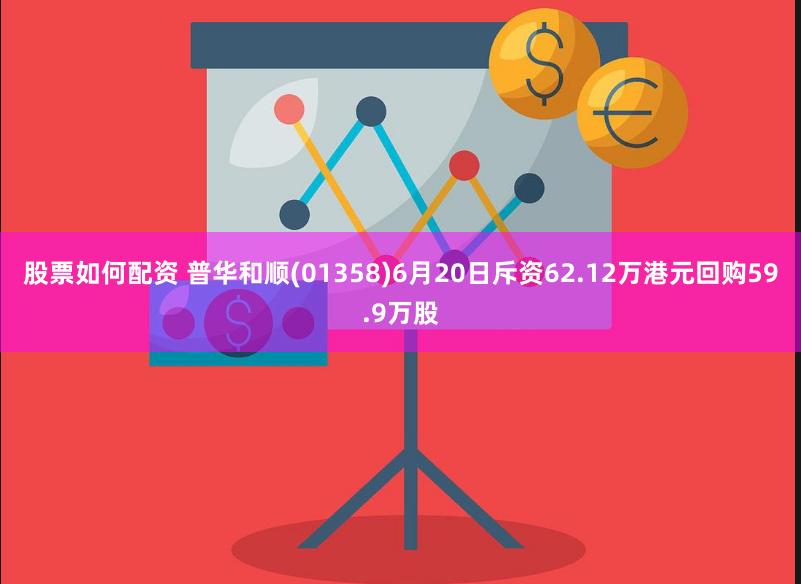 股票如何配资 普华和顺(01358)6月20日斥资62.12万港元回购59.9万股