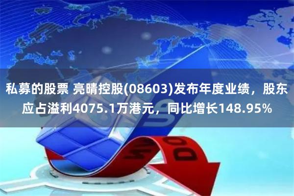 私募的股票 亮晴控股(08603)发布年度业绩，股东应占溢利4075.1万港元，同比增长148.95%