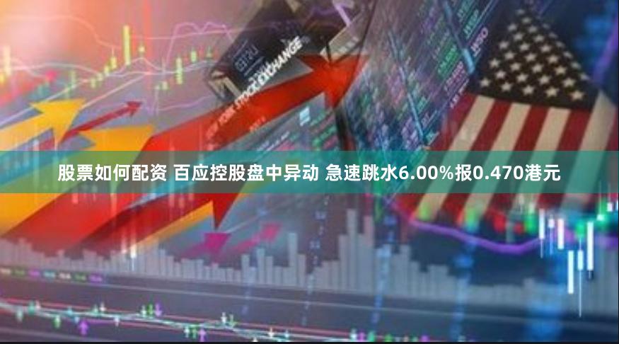 股票如何配资 百应控股盘中异动 急速跳水6.00%报0.470港元