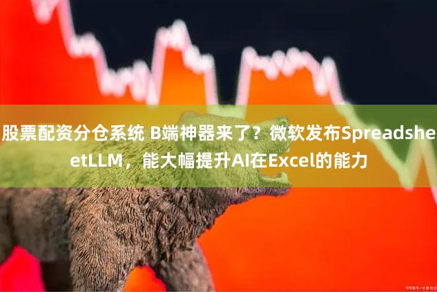 股票配资分仓系统 B端神器来了？微软发布SpreadsheetLLM，能大幅提升AI在Excel的能力