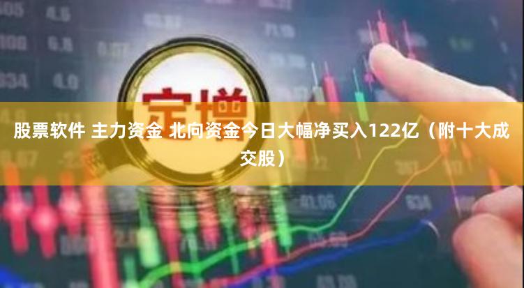 股票软件 主力资金 北向资金今日大幅净买入122亿（附十大成交股）