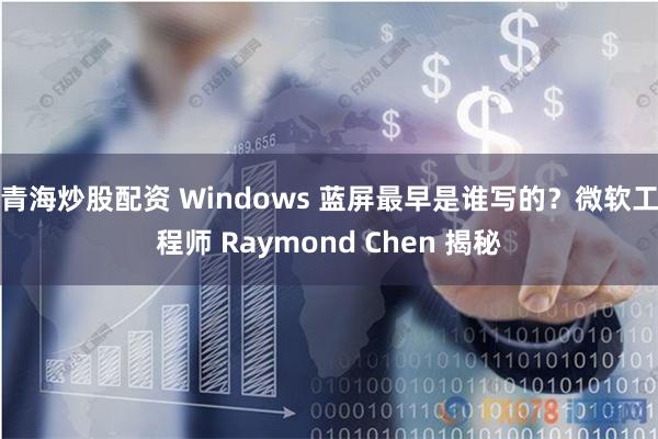 青海炒股配资 Windows 蓝屏最早是谁写的？微软工程师 Raymond Chen 揭秘