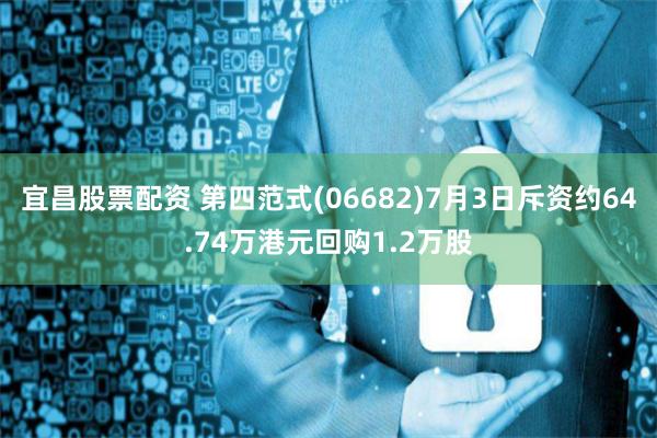 宜昌股票配资 第四范式(06682)7月3日斥资约64.74万港元回购1.2万股