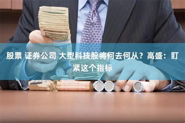 股票 证券公司 大型科技股将何去何从？高盛：盯紧这个指标