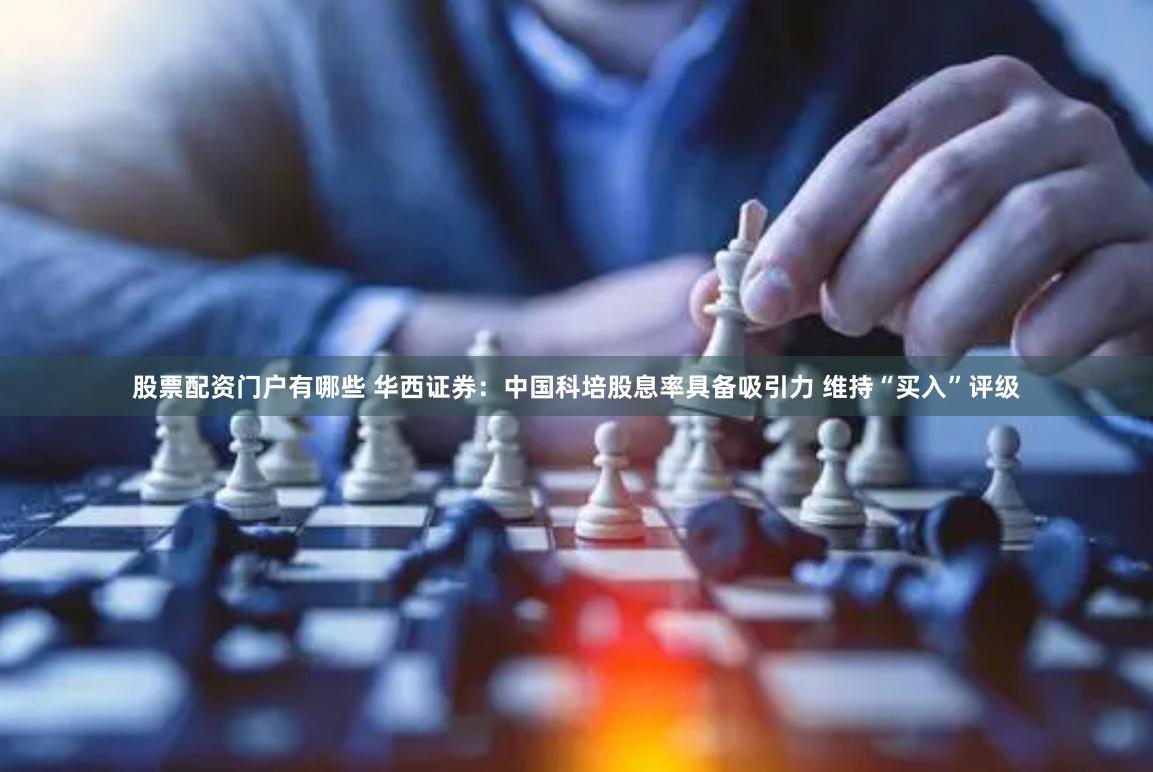 股票配资门户有哪些 华西证券：中国科培股息率具备吸引力 维持“买入”评级