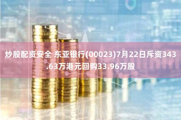 炒股配资安全 东亚银行(00023)7月22日斥资343.63万港元回购33.96万股