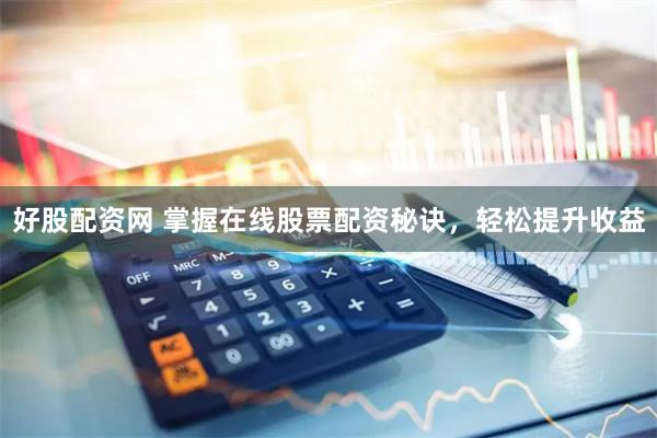 好股配资网 掌握在线股票配资秘诀，轻松提升收益