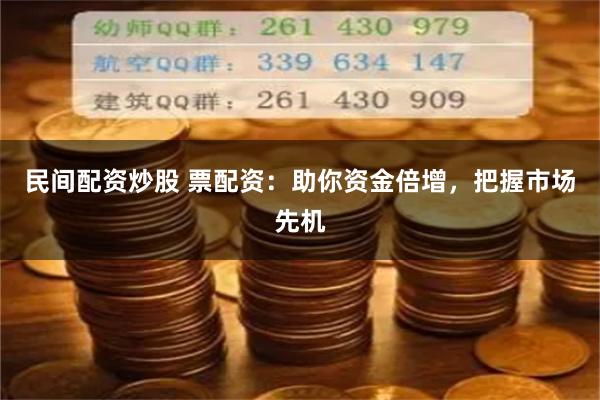 民间配资炒股 票配资：助你资金倍增，把握市场先机