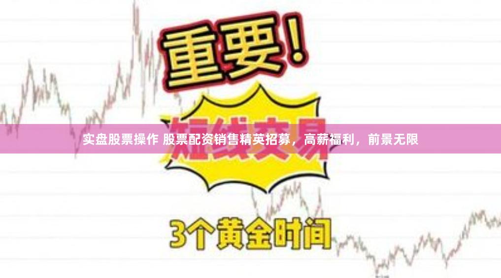 实盘股票操作 股票配资销售精英招募，高薪福利，前景无限