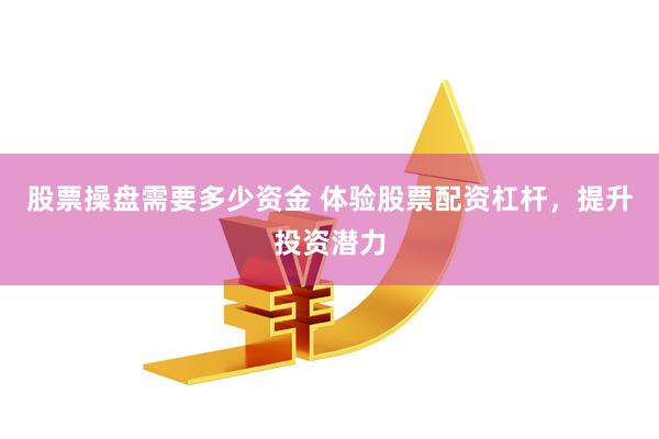 股票操盘需要多少资金 体验股票配资杠杆，提升投资潜力