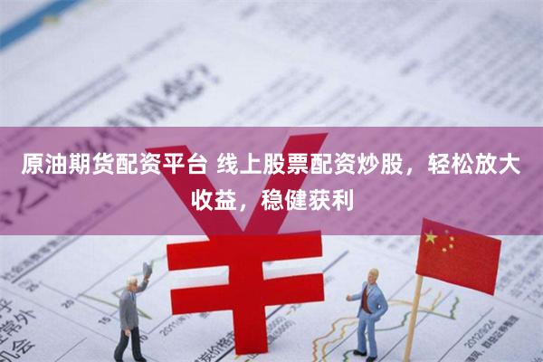 原油期货配资平台 线上股票配资炒股，轻松放大收益，稳健获利