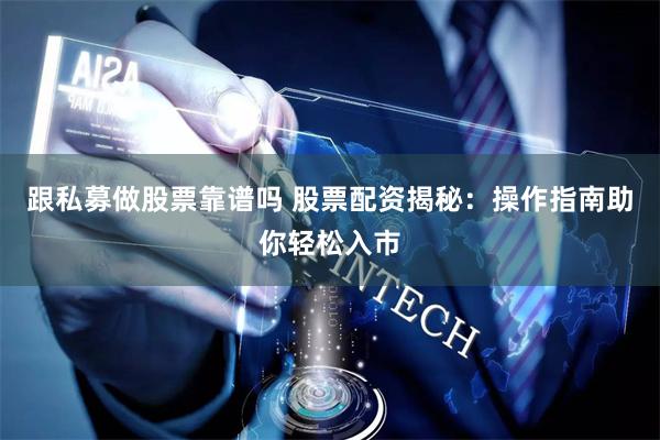 跟私募做股票靠谱吗 股票配资揭秘：操作指南助你轻松入市