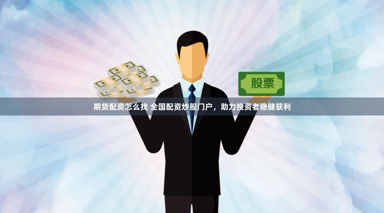 期货配资怎么找 全国配资炒股门户，助力投资者稳健获利