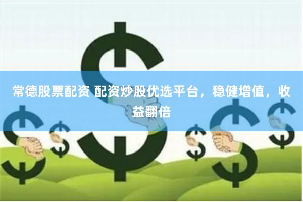 常德股票配资 配资炒股优选平台，稳健增值，收益翻倍
