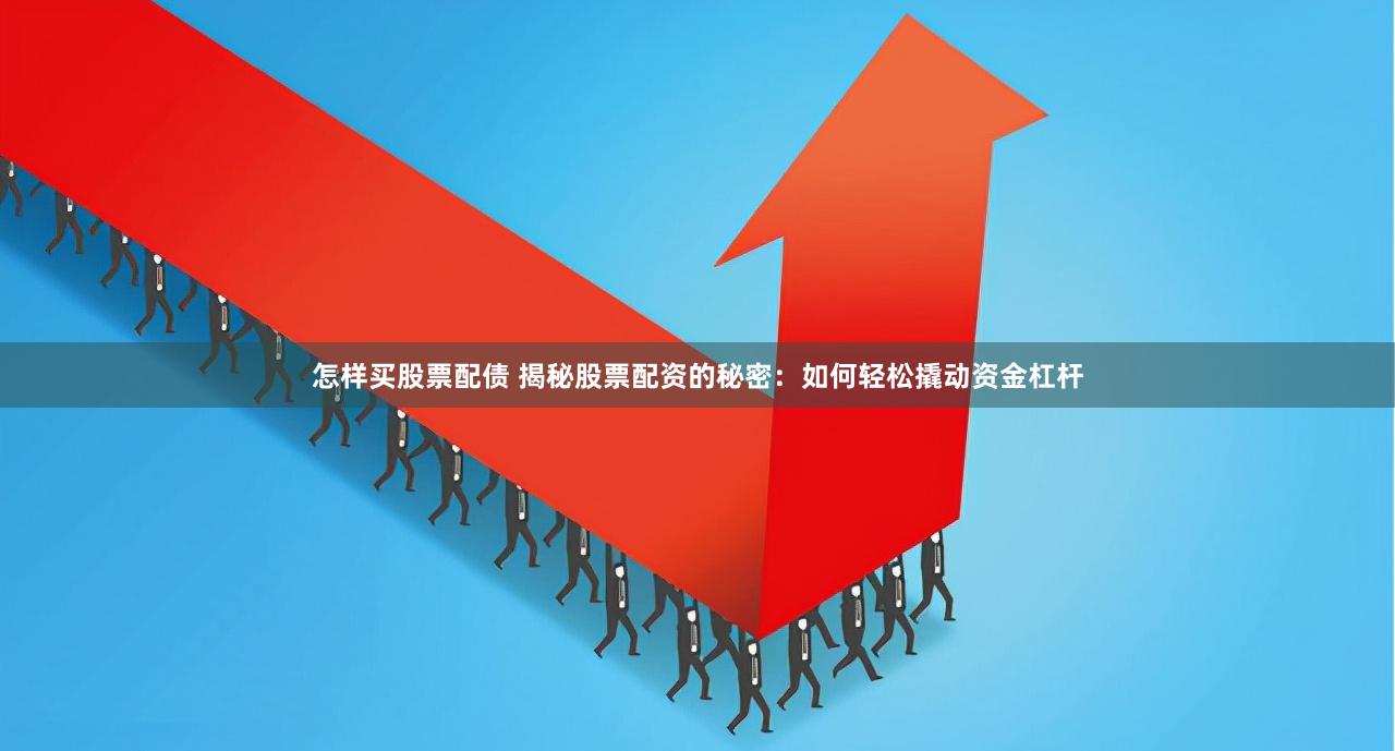 怎样买股票配债 揭秘股票配资的秘密：如何轻松撬动资金杠杆