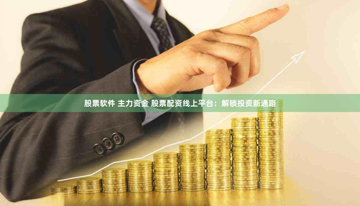 股票软件 主力资金 股票配资线上平台：解锁投资新通路