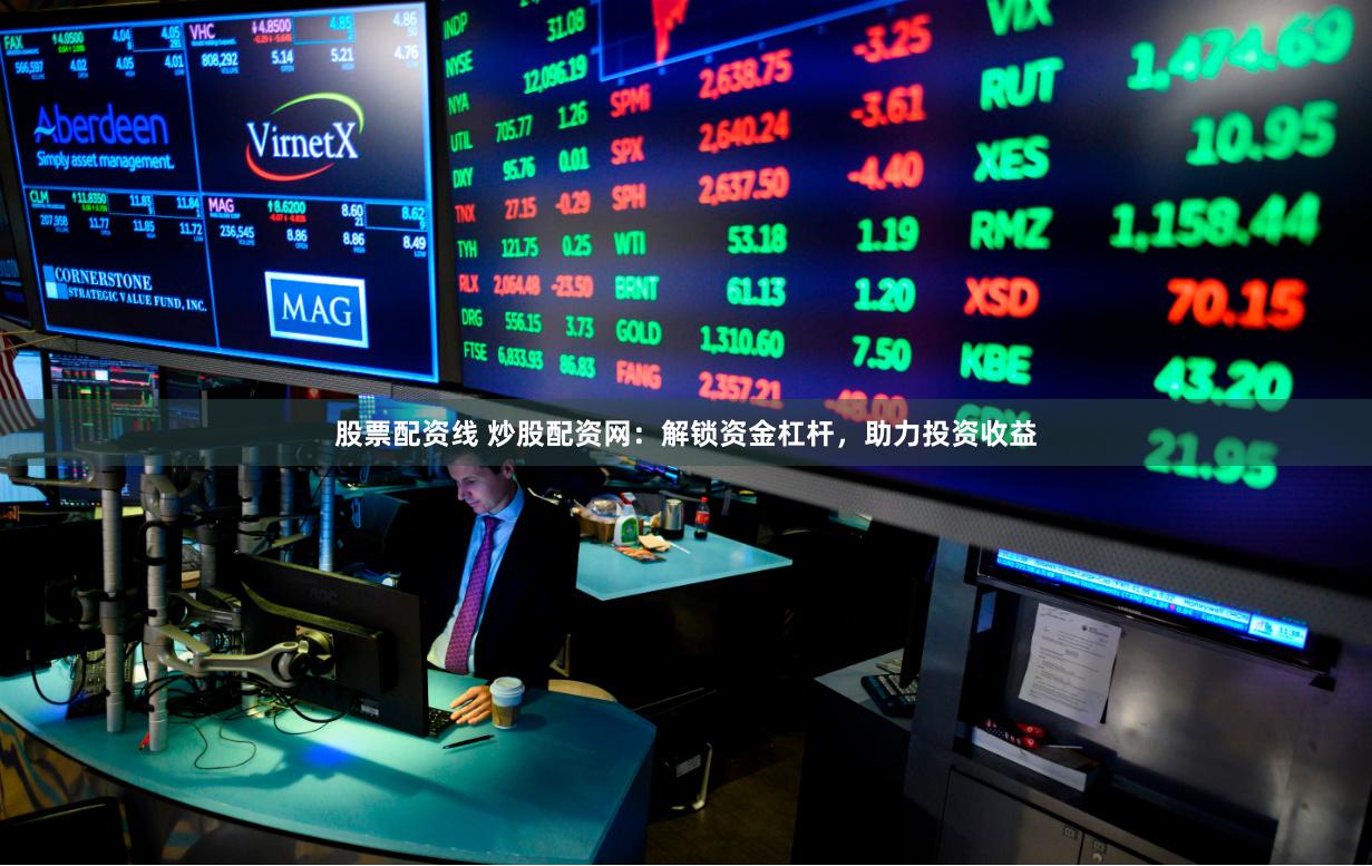 股票配资线 炒股配资网：解锁资金杠杆，助力投资收益