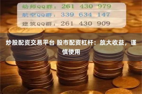 炒股配资交易平台 股市配资杠杆：放大收益，谨慎使用