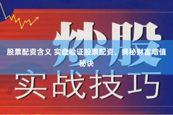 股票配资含义 实盘验证股票配资，揭秘财富增值秘诀