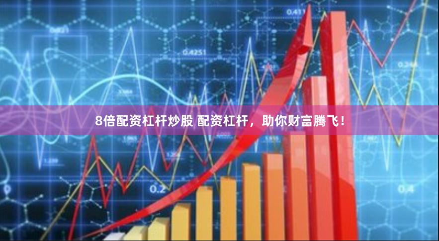 8倍配资杠杆炒股 配资杠杆，助你财富腾飞！