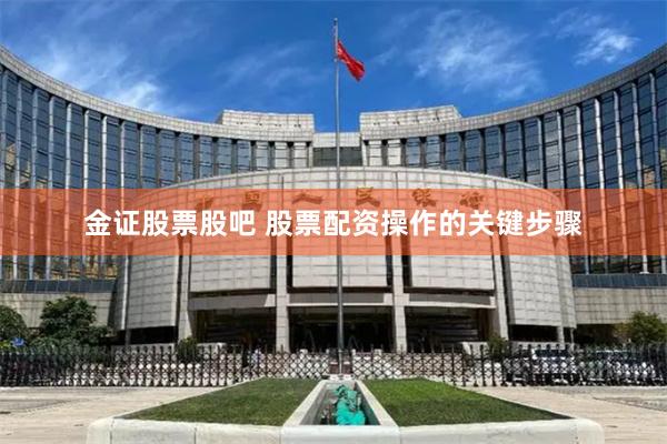 金证股票股吧 股票配资操作的关键步骤