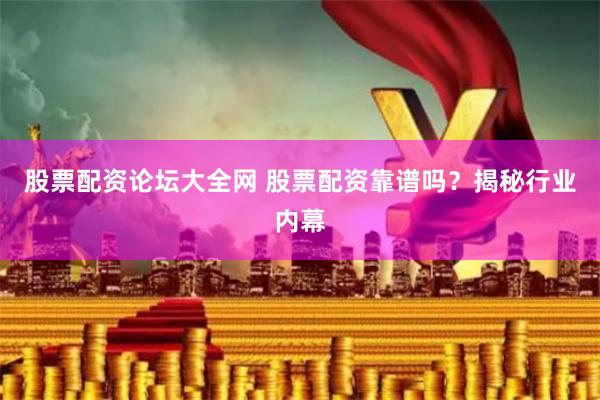 股票配资论坛大全网 股票配资靠谱吗？揭秘行业内幕