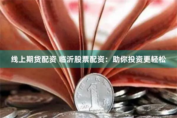 线上期货配资 临沂股票配资：助你投资更轻松