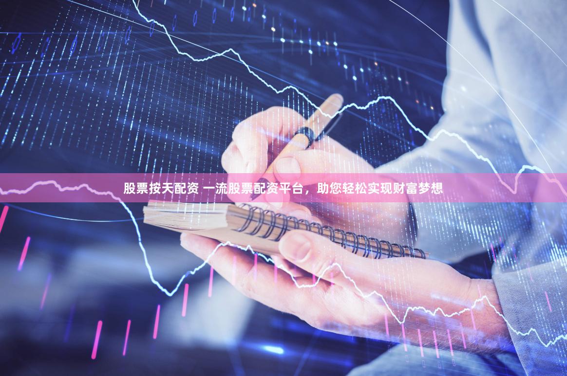 股票按天配资 一流股票配资平台，助您轻松实现财富梦想