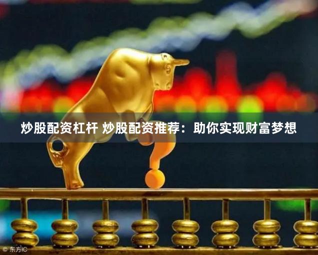 炒股配资杠杆 炒股配资推荐：助你实现财富梦想