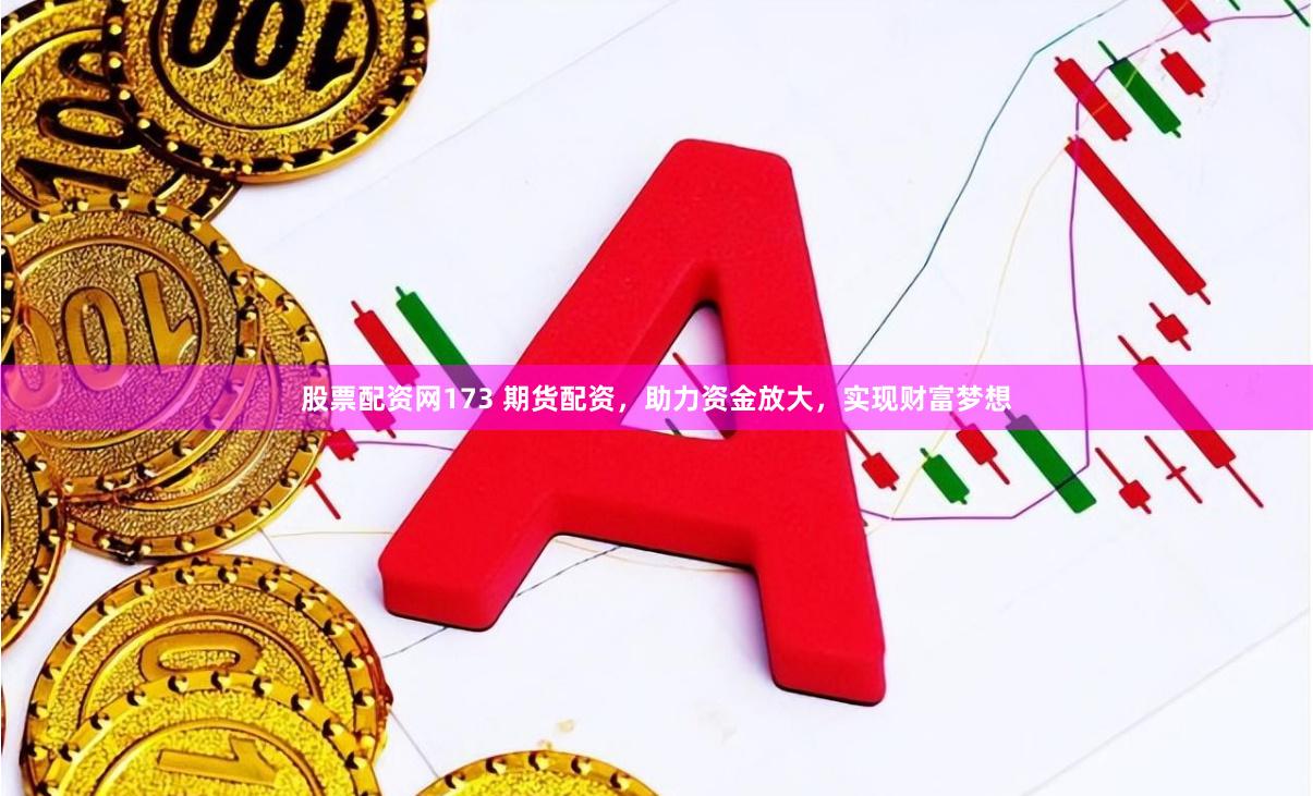 股票配资网173 期货配资，助力资金放大，实现财富梦想