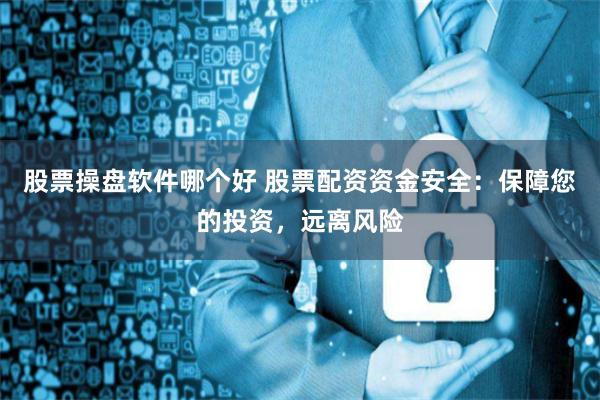 股票操盘软件哪个好 股票配资资金安全：保障您的投资，远离风险