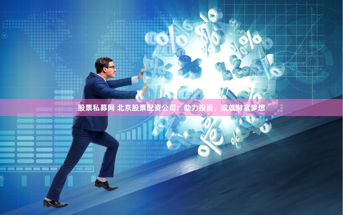 股票私募网 北京股票配资公司：助力投资，成就财富梦想