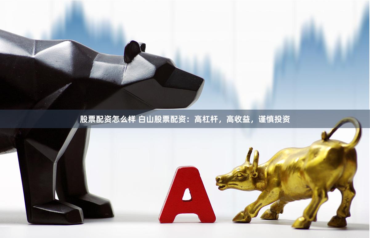 股票配资怎么样 白山股票配资：高杠杆，高收益，谨慎投资