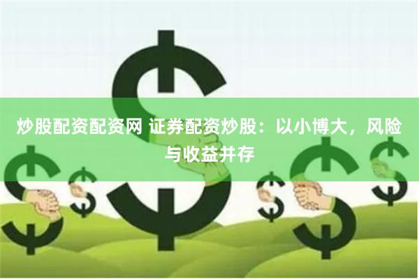 炒股配资配资网 证券配资炒股：以小博大，风险与收益并存