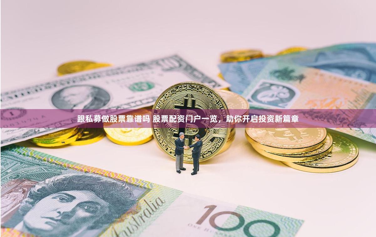 跟私募做股票靠谱吗 股票配资门户一览，助你开启投资新篇章