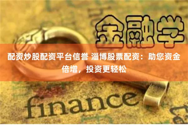 配资炒股配资平台信誉 淄博股票配资：助您资金倍增，投资更轻松