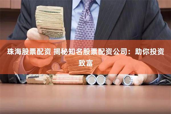 珠海股票配资 揭秘知名股票配资公司：助你投资致富