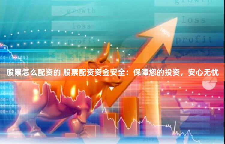 股票怎么配资的 股票配资资金安全：保障您的投资，安心无忧