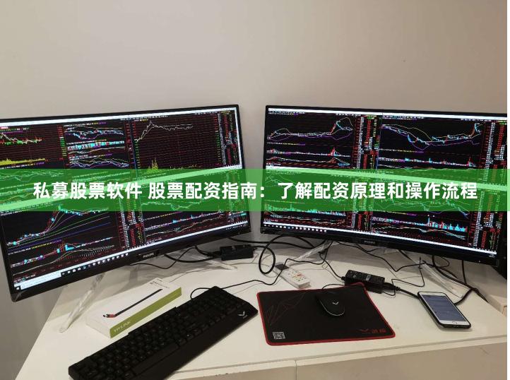 私募股票软件 股票配资指南：了解配资原理和操作流程