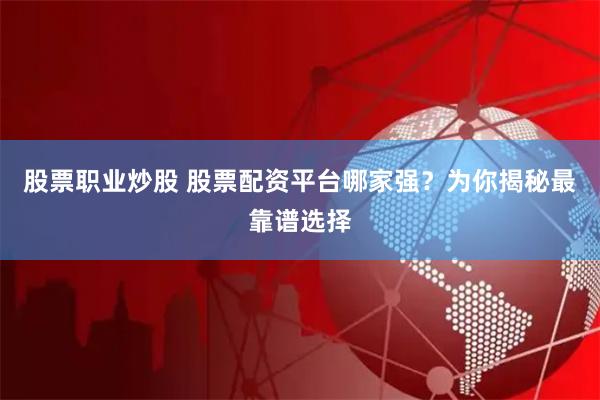 股票职业炒股 股票配资平台哪家强？为你揭秘最靠谱选择