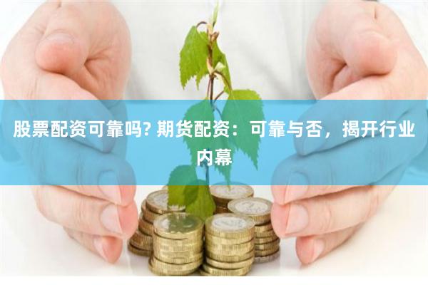 股票配资可靠吗? 期货配资：可靠与否，揭开行业内幕