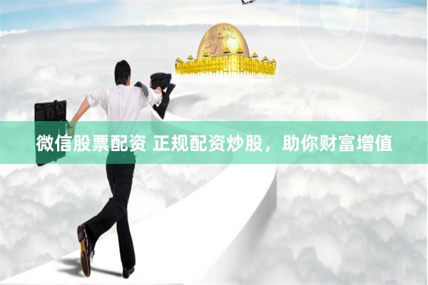 微信股票配资 正规配资炒股，助你财富增值